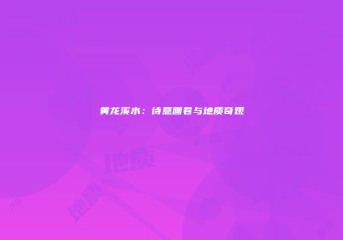 黄龙溪水：诗意画卷与地质奇观
