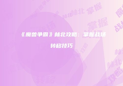 《魔兽争霸》林北攻略：掌握战场转移技巧