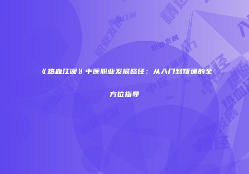 《热血江湖》中医职业发展路径：从入门到精通的全方位指导