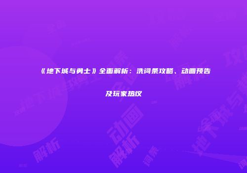 《地下城与勇士》全面解析：洗词条攻略、动画预告及玩家热议