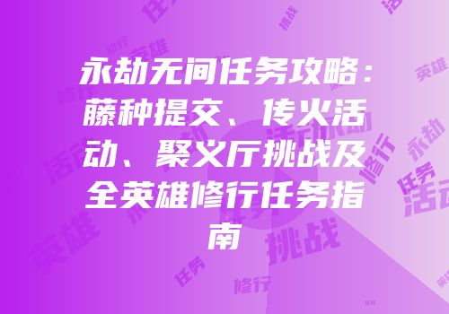 永劫无间任务攻略：藤种提交、传火活动、聚义厅挑战及全英雄修行任务指南
