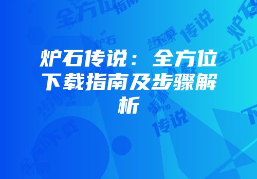 炉石传说：全方位下载指南及步骤解析