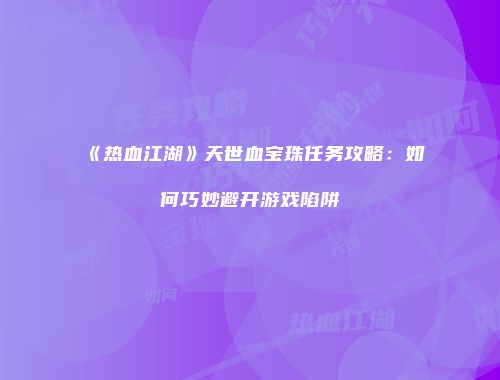 《热血江湖》天世血宝珠任务攻略：如何巧妙避开游戏陷阱