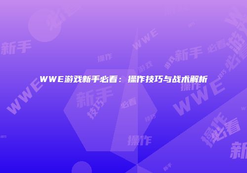 WWE游戏新手必看：操作技巧与战术解析