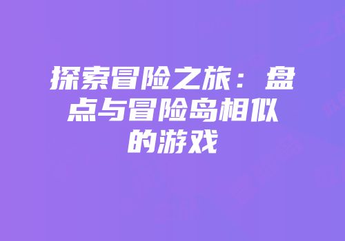探索冒险之旅：盘点与冒险岛相似的游戏
