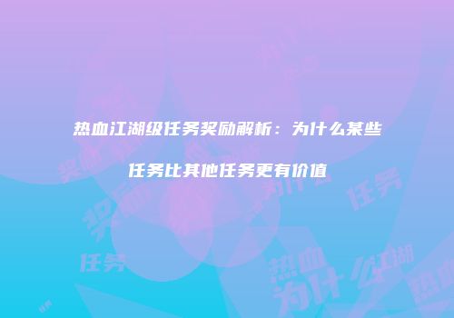 热血江湖级任务奖励解析：为什么某些任务比其他任务更有价值
