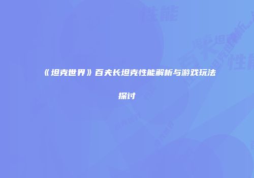 《坦克世界》百夫长坦克性能解析与游戏玩法探讨