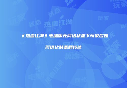 《热血江湖》电脑版无网络状态下玩家应如何优化装备和技能