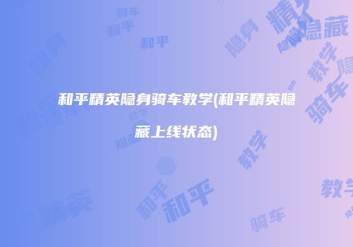和平精英隐身骑车教学(和平精英隐藏上线状态)