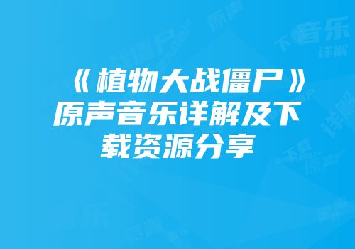 《植物大战僵尸》原声音乐详解及下载资源分享