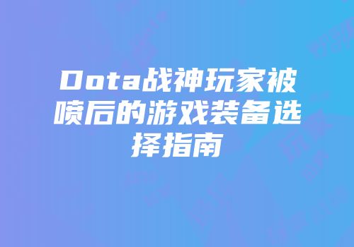 Dota战神玩家被喷后的游戏装备选择指南