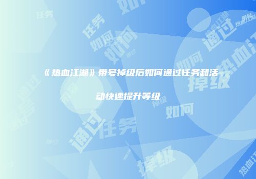 《热血江湖》带号掉级后如何通过任务和活动快速提升等级