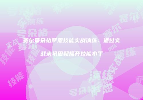 赛尔号朵格萨恩技能实战演练：通过实战来巩固和提升技能水平