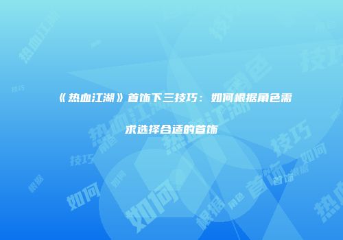 《热血江湖》首饰下三技巧：如何根据角色需求选择合适的首饰