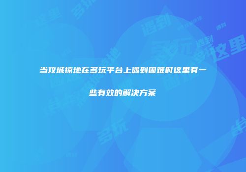 当攻城掠地在多玩平台上遇到困难时这里有一些有效的解决方案