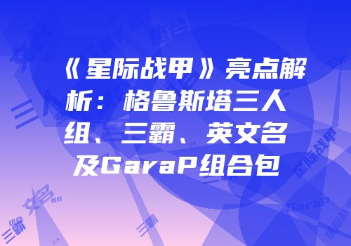 《星际战甲》亮点解析：格鲁斯塔三人组、三霸、英文名及GaraP组合包