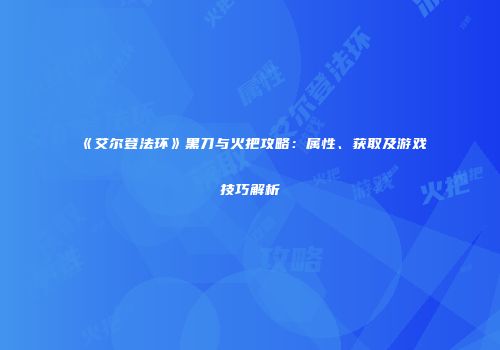 《艾尔登法环》黑刀与火把攻略：属性、获取及游戏技巧解析