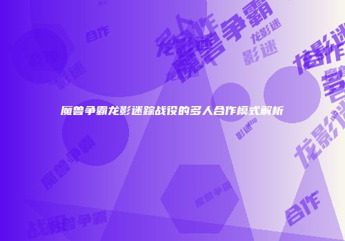 魔兽争霸龙影迷踪战役的多人合作模式解析