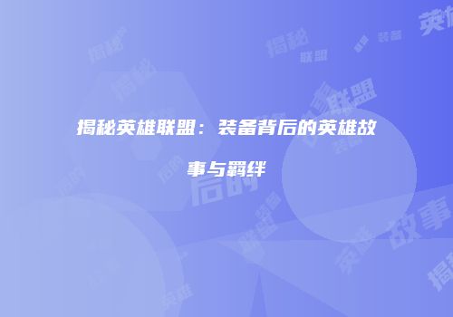 揭秘英雄联盟：装备背后的英雄故事与羁绊