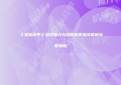 《星际战甲》寂灭魔方与殁世机甲损坏机舱获取指南