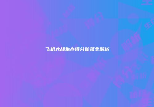 飞机大战生存得分秘籍全解析