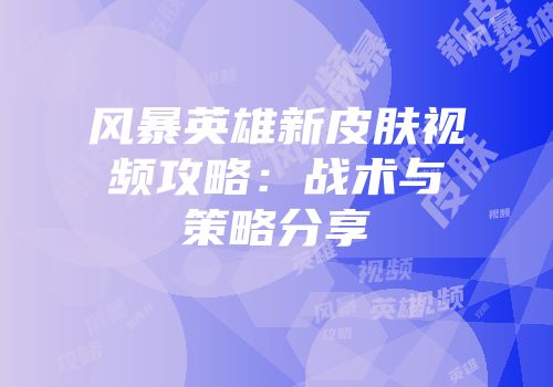 风暴英雄新皮肤视频攻略:战术与策略分享