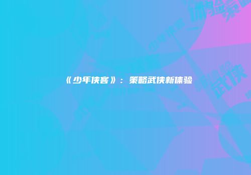 《少年侠客》：策略武侠新体验