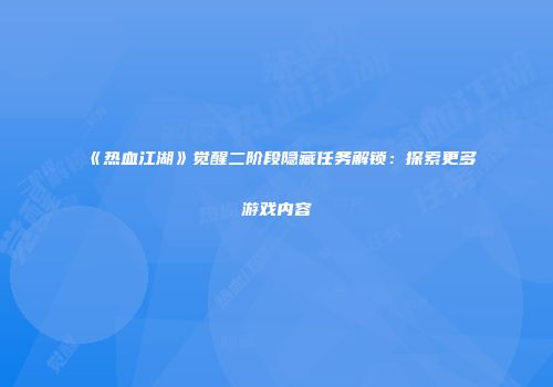 《热血江湖》觉醒二阶段隐藏任务解锁：探索更多游戏内容