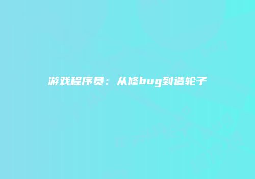 游戏程序员：从修bug到造轮子