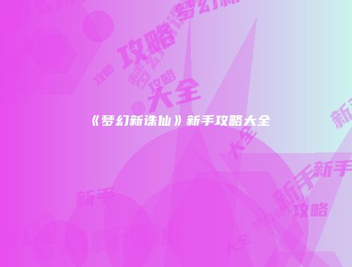 《梦幻新诛仙》新手攻略大全
