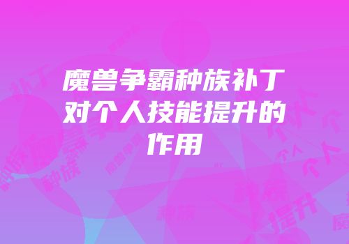 魔兽争霸种族补丁对个人技能提升的作用