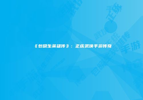 《包晓生英雄传》：正统武侠手游传奇