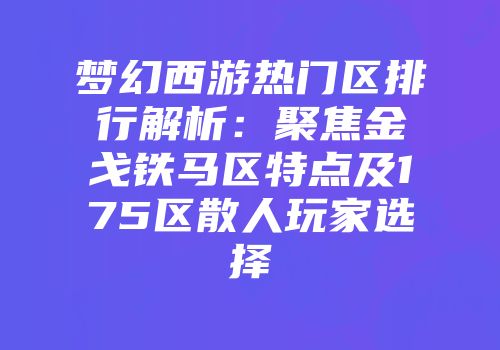 梦幻西游热门区排行解析：聚焦金戈铁马区特点及175区散人玩家选择