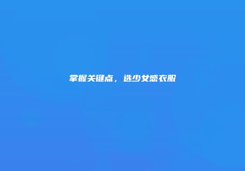 掌握关键点，选少女感衣服
