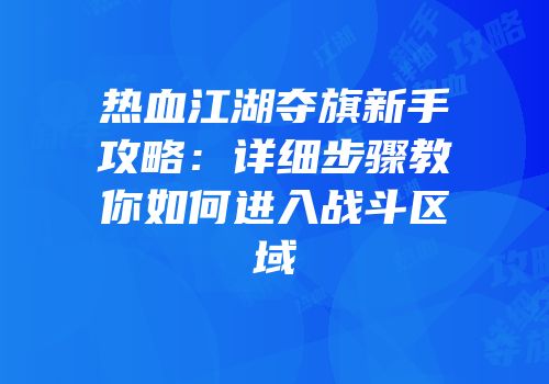 热血江湖夺旗新手攻略：详细步骤教你如何进入战斗区域