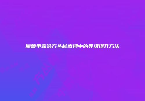 魔兽争霸浩方丛林肉搏中的等级提升方法
