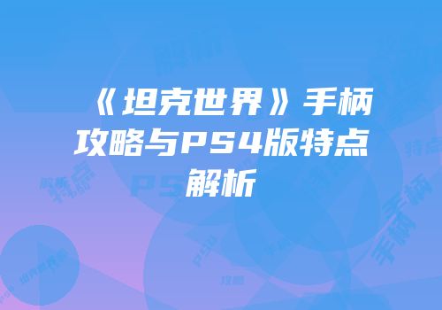 《坦克世界》手柄攻略与PS4版特点解析