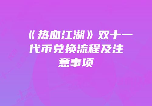 《热血江湖》双十一代币兑换流程及注意事项