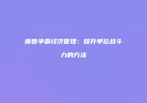 魔兽争霸经济管理：提升单位战斗力的方法