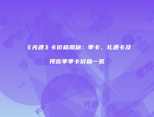 《光遇》卡价格揭秘：季卡、礼遇卡及预言季季卡价格一览