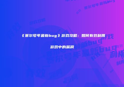《赛尔号年最新bug》游戏攻略：如何有效利用游戏中的漏洞