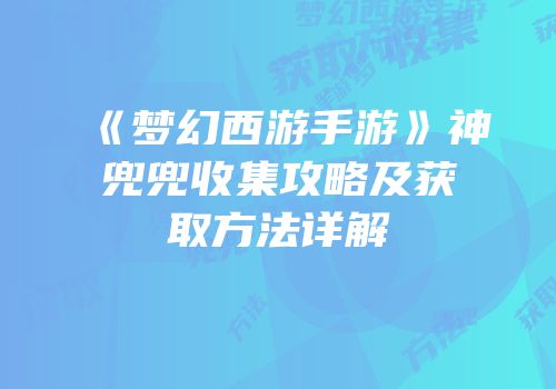 《梦幻西游手游》神兜兜收集攻略及获取方法详解