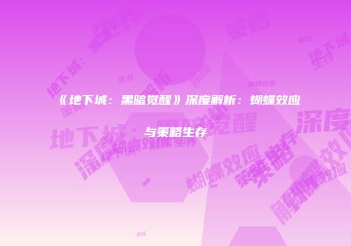 《地下城：黑暗觉醒》深度解析：蝴蝶效应与策略生存