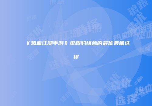 《热血江湖手游》狼跟豹组合的最优装备选择