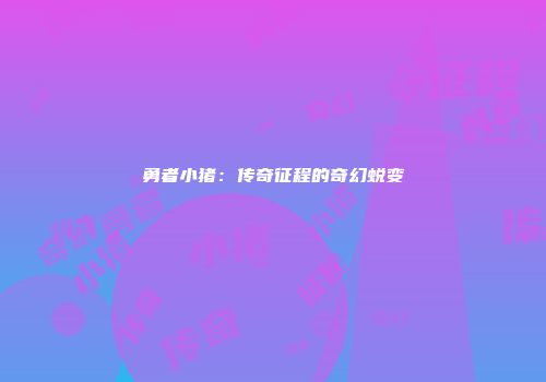 勇者小猪：传奇征程的奇幻蜕变