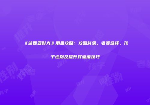 《波西亚时光》角色攻略：攻略对象、老婆选择、孩子性别及提升好感度技巧