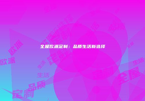 全屋欧派定制：品质生活新选择