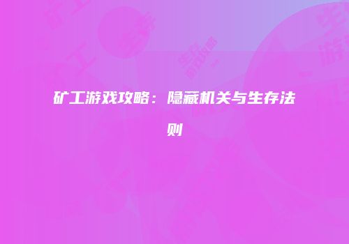 矿工游戏攻略：隐藏机关与生存法则