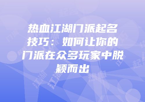 热血江湖门派起名技巧：如何让你的门派在众多玩家中脱颖而出