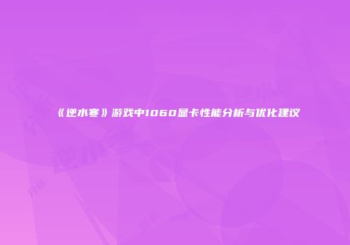 《逆水寒》游戏中1060显卡性能分析与优化建议